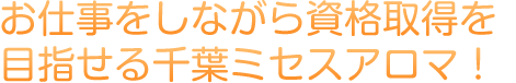 お仕事をしながら資格取得を目指せる千葉ミセスアロマ！